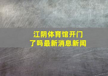 江阴体育馆开门了吗最新消息新闻