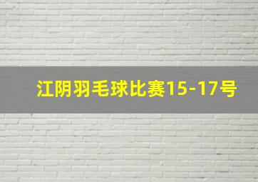 江阴羽毛球比赛15-17号