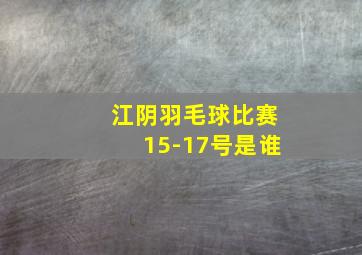 江阴羽毛球比赛15-17号是谁