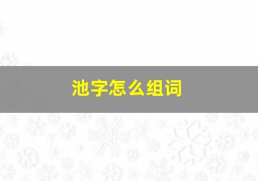 池字怎么组词