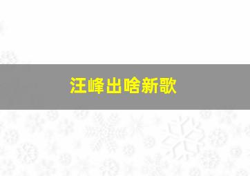 汪峰出啥新歌