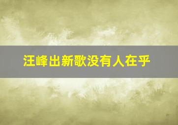 汪峰出新歌没有人在乎