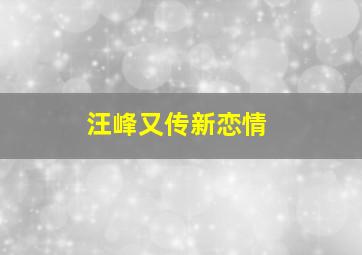 汪峰又传新恋情