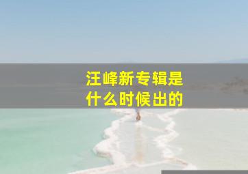 汪峰新专辑是什么时候出的