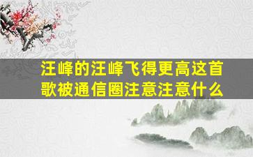 汪峰的汪峰飞得更高这首歌被通信圈注意注意什么