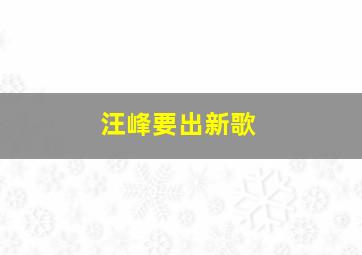 汪峰要出新歌