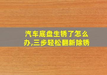 汽车底盘生锈了怎么办,三步轻松翻新除锈