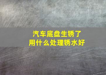 汽车底盘生锈了用什么处理锈水好