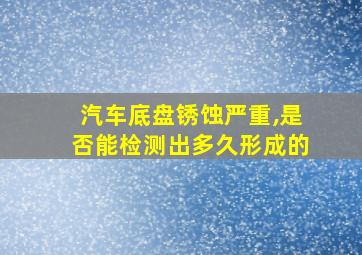 汽车底盘锈蚀严重,是否能检测出多久形成的