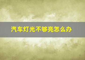 汽车灯光不够亮怎么办