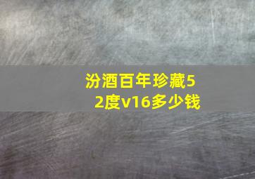 汾酒百年珍藏52度v16多少钱