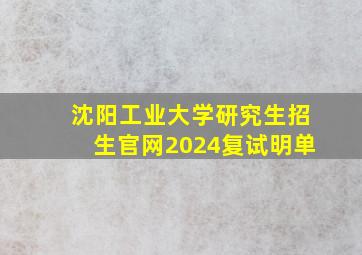 沈阳工业大学研究生招生官网2024复试明单