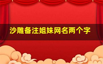 沙雕备注姐妹网名两个字