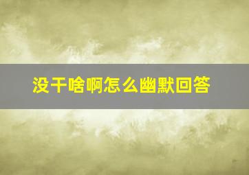 没干啥啊怎么幽默回答