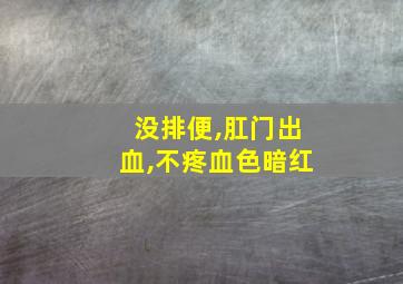 没排便,肛门出血,不疼血色暗红