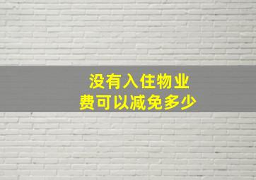 没有入住物业费可以减免多少