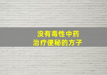 没有毒性中药治疗便秘的方子