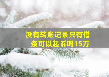 没有转账记录只有借条可以起诉吗15万