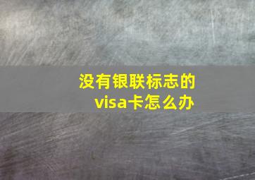 没有银联标志的visa卡怎么办