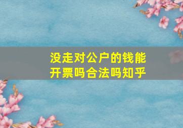 没走对公户的钱能开票吗合法吗知乎