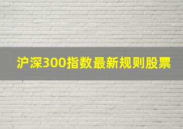 沪深300指数最新规则股票