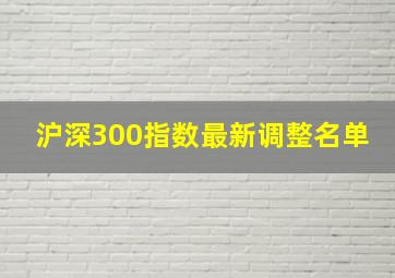 沪深300指数最新调整名单