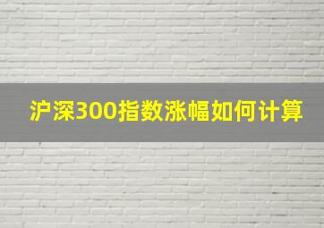 沪深300指数涨幅如何计算