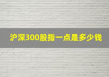 沪深300股指一点是多少钱