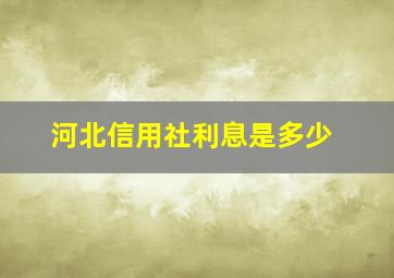 河北信用社利息是多少