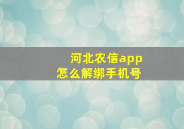 河北农信app怎么解绑手机号