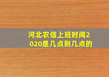 河北农信上班时间2020是几点到几点的