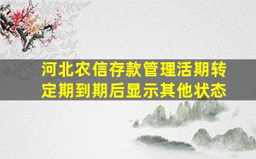 河北农信存款管理活期转定期到期后显示其他状态