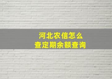 河北农信怎么查定期余额查询