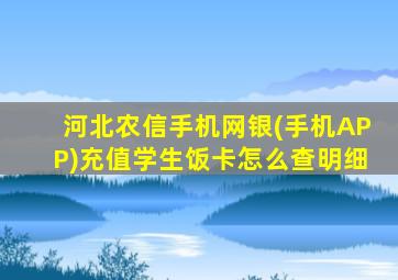 河北农信手机网银(手机APP)充值学生饭卡怎么查明细