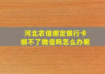 河北农信绑定银行卡绑不了微信吗怎么办呢