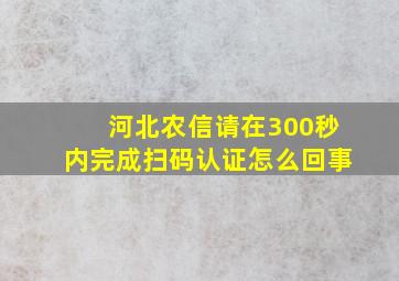 河北农信请在300秒内完成扫码认证怎么回事