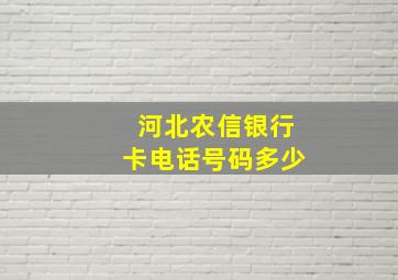 河北农信银行卡电话号码多少