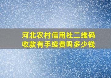 河北农村信用社二维码收款有手续费吗多少钱