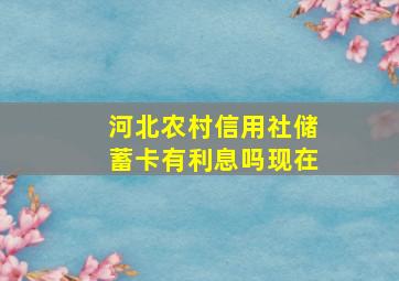 河北农村信用社储蓄卡有利息吗现在