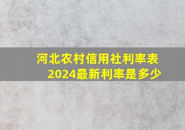 河北农村信用社利率表2024最新利率是多少