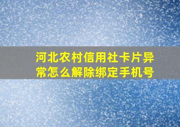 河北农村信用社卡片异常怎么解除绑定手机号