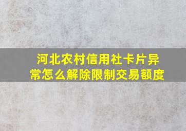 河北农村信用社卡片异常怎么解除限制交易额度