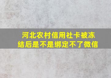 河北农村信用社卡被冻结后是不是绑定不了微信