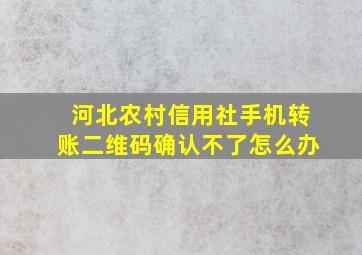 河北农村信用社手机转账二维码确认不了怎么办