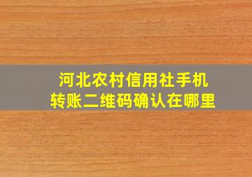 河北农村信用社手机转账二维码确认在哪里