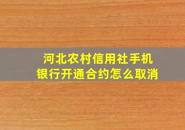 河北农村信用社手机银行开通合约怎么取消