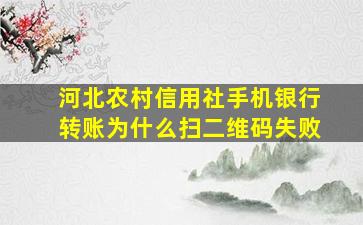 河北农村信用社手机银行转账为什么扫二维码失败