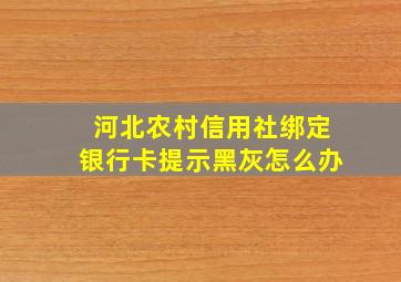 河北农村信用社绑定银行卡提示黑灰怎么办