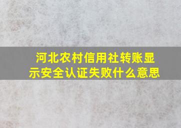 河北农村信用社转账显示安全认证失败什么意思