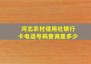 河北农村信用社银行卡电话号码查询是多少